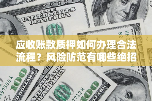 北京应收账款质押如何办理合法流程？风险防范有哪些绝招？