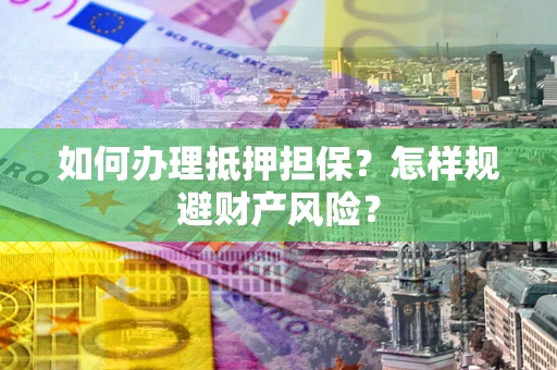北京如何办理抵押担保？怎样规避财产风险？