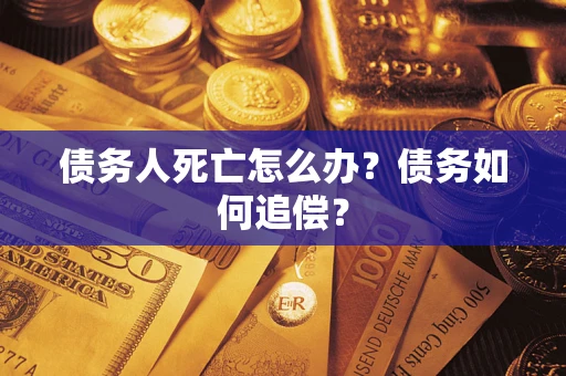 北京债务人死亡怎么办？债务如何追偿？