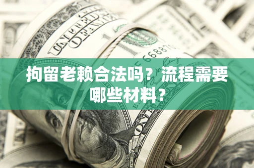 北京拘留老赖合法吗？流程需要哪些材料？