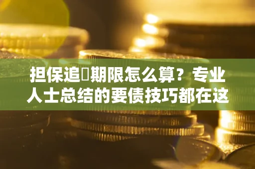 北京担保追償期限怎么算？专业人士总结的要债技巧都在这里了