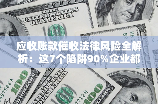 北京应收账款催收法律风险全解析：这7个陷阱90%企业都踩过（含合规应对指南）