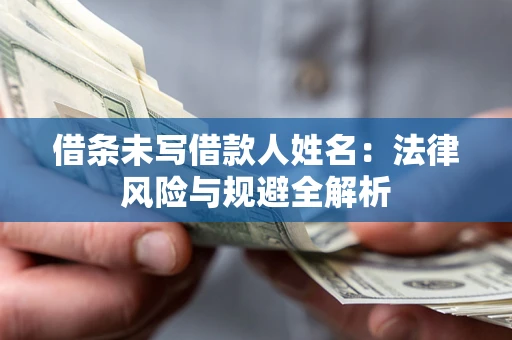 北京借条未写借款人姓名：法律风险与规避全解析