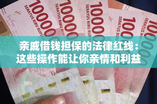北京亲戚借钱担保的法律红线：这些操作能让你亲情和利益两不误