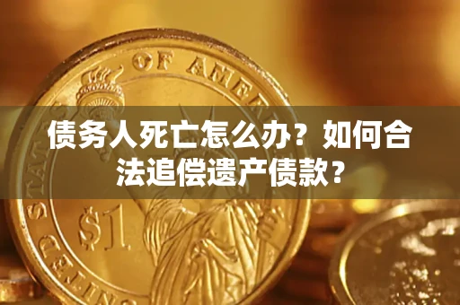 北京债务人死亡怎么办？如何合法追偿遗产债款？