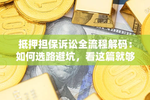 北京抵押担保诉讼全流程解码：如何选路避坑，看这篇就够了