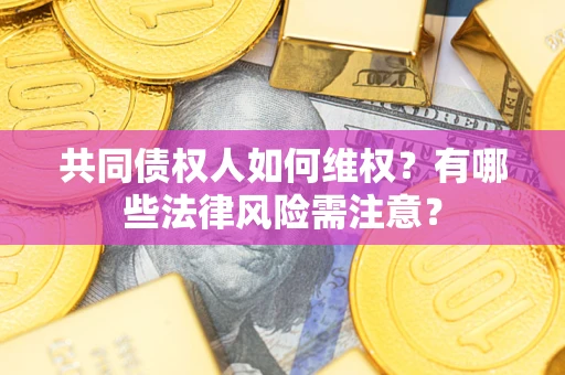北京共同债权人如何维权？有哪些法律风险需注意？