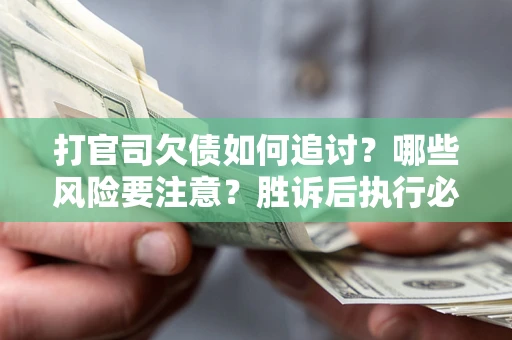 北京打官司欠债如何追讨？哪些风险要注意？胜诉后执行必看！