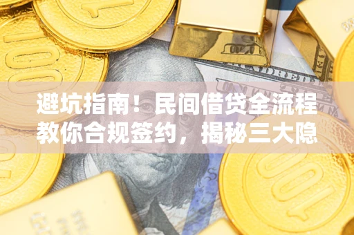 北京避坑指南！民间借贷全流程教你合规签约，揭秘三大隐形陷阱
