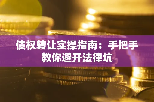 北京债权转让实操指南：手把手教你避开法律坑