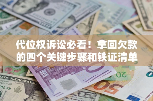 北京代位权诉讼必看!拿回欠款的四个关键步骤和铁证清单 北京代位权诉讼必看!拿回欠款的四个关键步骤和铁证清单