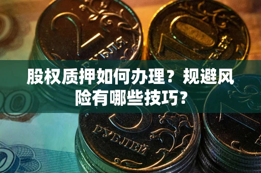 北京股权质押如何办理？规避风险有哪些技巧？
