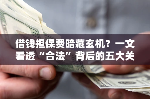 北京借钱担保费暗藏玄机？一文看透“合法”背后的五大关键陷阱
