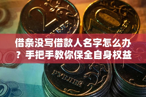 北京借条没写借款人名字怎么办？手把手教你保全自身权益