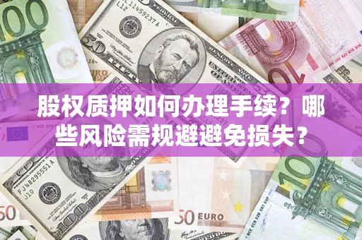 北京股权质押如何办理手续？哪些风险需规避避免损失？