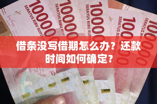 北京借条没写借期怎么办？还款时间如何确定？