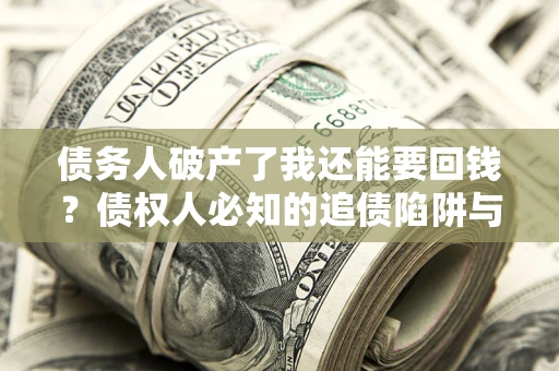 北京债务人破产了我还能要回钱？债权人必知的追债陷阱与破局之道