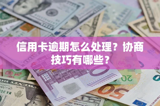 北京信用卡逾期怎么处理？协商技巧有哪些？