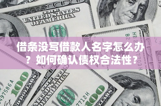 北京借条没写借款人名字怎么办？如何确认债权合法性？