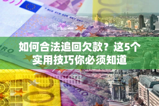 北京如何合法追回欠款？这5个实用技巧你必须知道