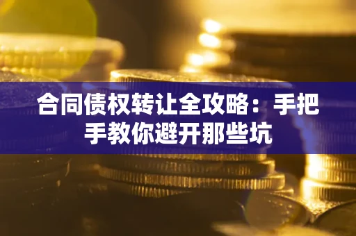 北京合同债权转让全攻略：手把手教你避开那些坑