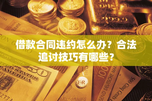 北京借款合同违约怎么办？合法追讨技巧有哪些？