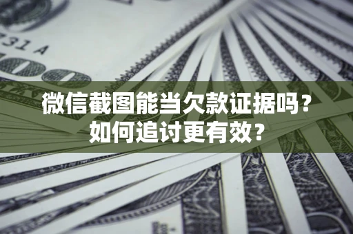北京微信截图能当欠款证据吗？如何追讨更有效？