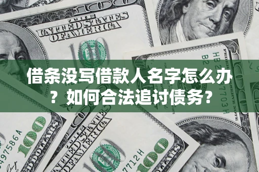 北京借条没写借款人名字怎么办？如何合法追讨债务？