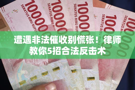 北京遭遇非法催收别慌张！律师教你5招合法反击术