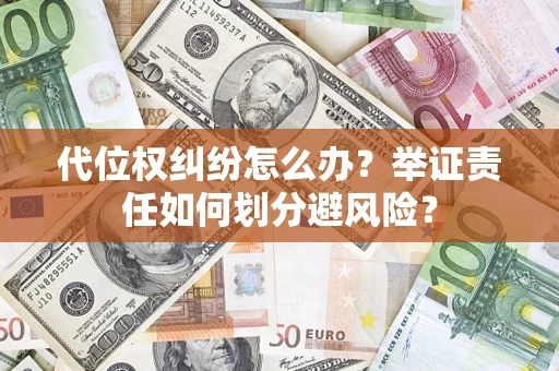 北京代位权纠纷怎么办？举证责任如何划分避风险？