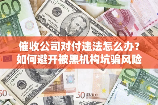 北京催收公司对付违法怎么办？如何避开被黑机构坑骗风险