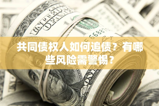 北京共同债权人如何追债？有哪些风险需警惕？