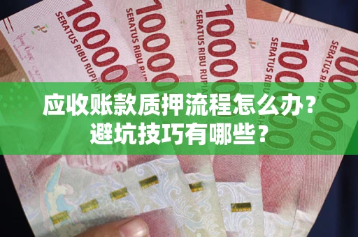 北京应收账款质押流程怎么办？避坑技巧有哪些？