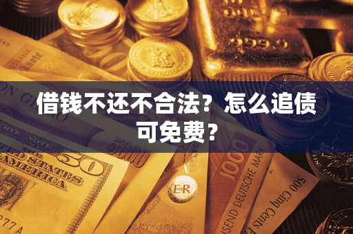 北京借钱不还不合法？怎么追债可免费？