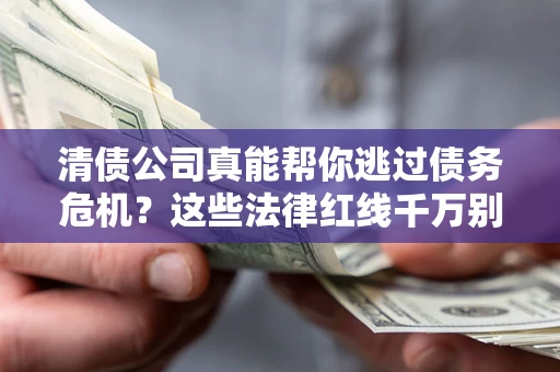 北京清债公司真能帮你逃过债务危机？这些法律红线千万别踩