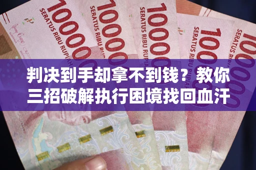 北京判决到手却拿不到钱？教你三招破解执行困境找回血汗钱