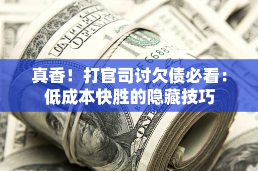 北京真香！打官司讨欠债必看：低成本快胜的隐藏技巧