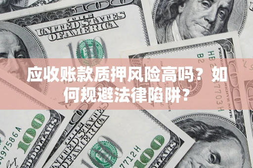 北京应收账款质押风险高吗？如何规避法律陷阱？