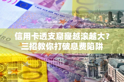 北京信用卡透支窟窿越滚越大？三招教你打破息费陷阱