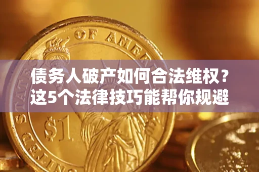 北京债务人破产如何合法维权？这5个法律技巧能帮你规避风险