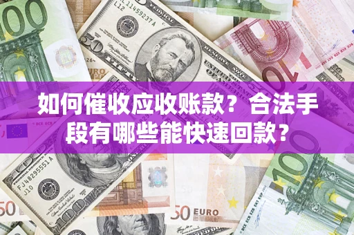 北京如何催收应收账款？合法手段有哪些能快速回款？