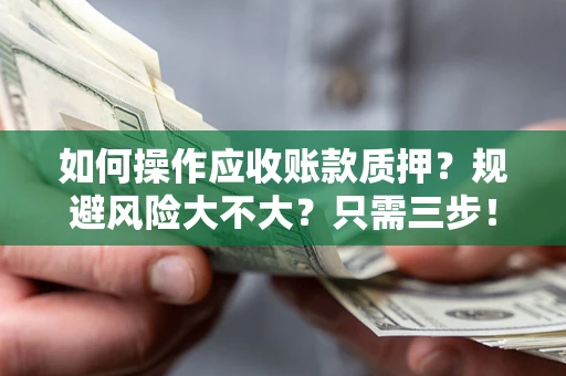 北京如何操作应收账款质押？规避风险大不大？只需三步！