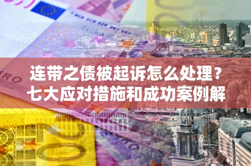 北京连带之债被起诉怎么处理？七大应对措施和成功案例解析