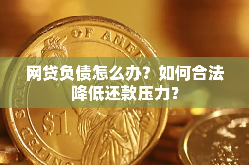 北京网贷负债怎么办？如何合法降低还款压力？