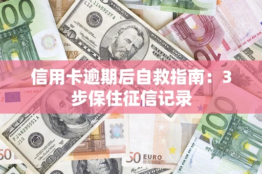 北京信用卡逾期后自救指南：3步保住征信记录
