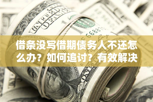 北京借条没写借期债务人不还怎么办？如何追讨？有效解决方案！