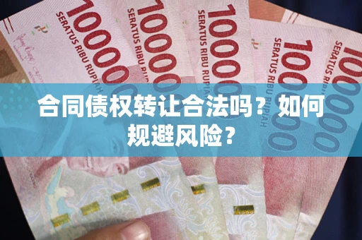 北京合同债权转让合法吗?如何规避风险? 北京合同债权转让合法吗?如何规避风险?