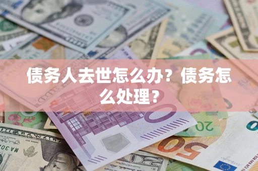 北京债务人去世怎么办？债务怎么处理？