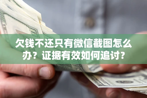 北京欠钱不还只有微信截图怎么办？证据有效如何追讨？