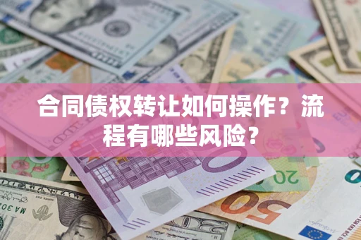 北京合同债权转让如何操作？流程有哪些风险？